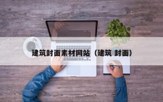 恩施建筑封面素材网站（建筑 封面）