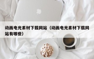 恩施动画电光素材下载网站（动画电光素材下载网站有哪些）