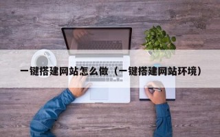 恩施一键搭建网站怎么做（一键搭建网站环境）