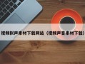 恩施视频拟声素材下载网站（视频声音素材下载）