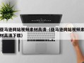 恩施亚马逊网站视频素材高清（亚马逊网站视频素材高清下载）
