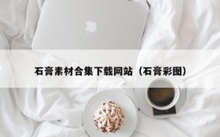 恩施石膏素材合集下载网站（石膏彩图）