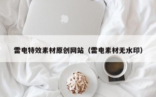 恩施雷电特效素材原创网站（雷电素材无水印）