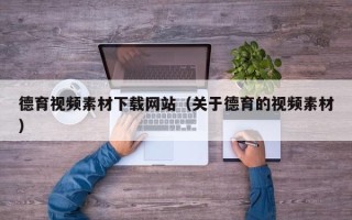 恩施德育视频素材下载网站（关于德育的视频素材）