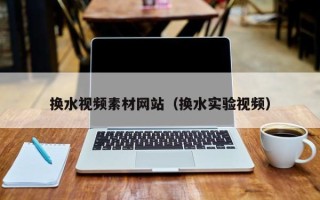 恩施换水视频素材网站（换水实验视频）