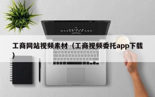 恩施工商网站视频素材（工商视频委托app下载）