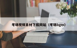 恩施考场视频素材下载网站（考场bgm）