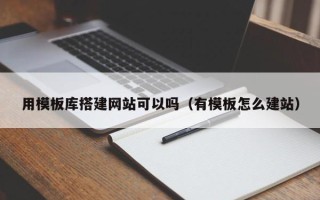 恩施用模板库搭建网站可以吗（有模板怎么建站）