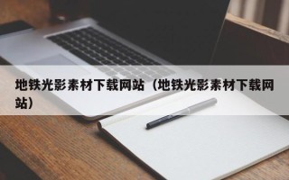 恩施地铁光影素材下载网站（地铁光影素材下载网站）