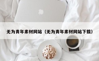 恩施无为青年素材网站（无为青年素材网站下载）