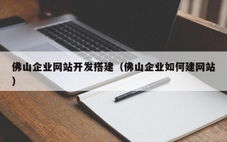 恩施佛山企业网站开发搭建（佛山企业如何建网站）