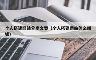 恩施个人搭建网站分享文案（个人搭建网站怎么赚钱）