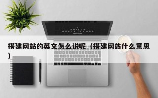 恩施搭建网站的英文怎么说呢（搭建网站什么意思）